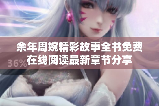 余年周婉精彩故事全书免费在线阅读最新章节分享
