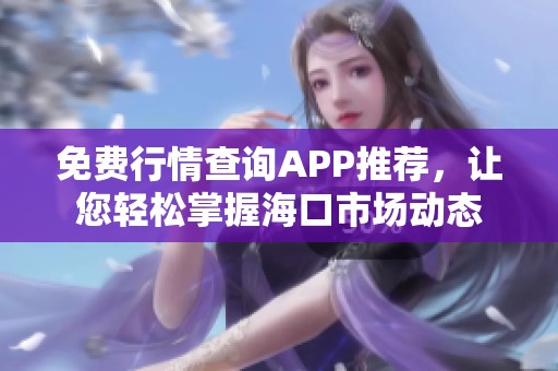 免费行情查询APP推荐，让您轻松掌握海口市场动态
