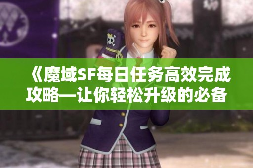 《魔域SF每日任务高效完成攻略—让你轻松升级的必备指南》
