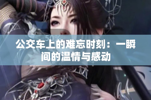 公交车上的难忘时刻：一瞬间的温情与感动