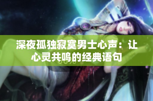 深夜孤独寂寞男士心声：让心灵共鸣的经典语句
