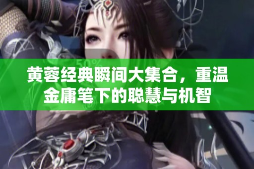 黄蓉经典瞬间大集合，重温金庸笔下的聪慧与机智