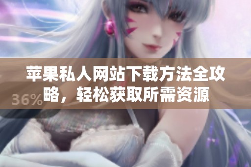 苹果私人网站下载方法全攻略，轻松获取所需资源