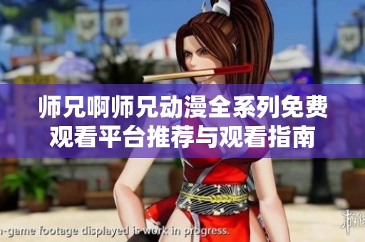 师兄啊师兄动漫全系列免费观看平台推荐与观看指南