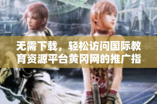 无需下载，轻松访问国际教育资源平台黄冈网的推广指南