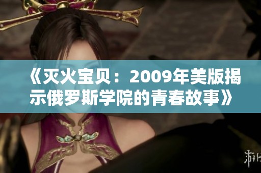 《灭火宝贝：2009年美版揭示俄罗斯学院的青春故事》