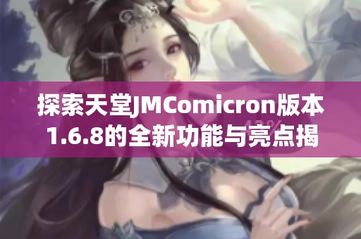 探索天堂JMComicron版本1.6.8的全新功能与亮点揭秘
