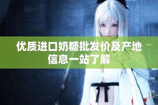 优质进口奶糖批发价及产地信息一站了解