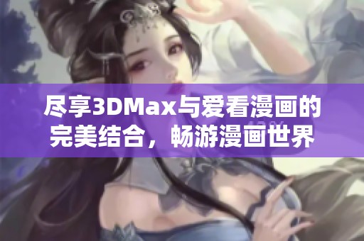 尽享3DMax与爱看漫画的完美结合，畅游漫画世界