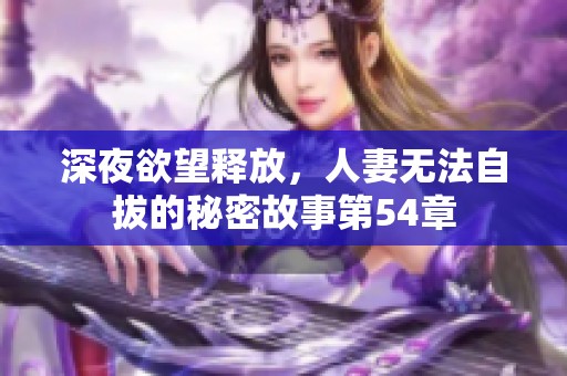 深夜欲望释放，人妻无法自拔的秘密故事第54章