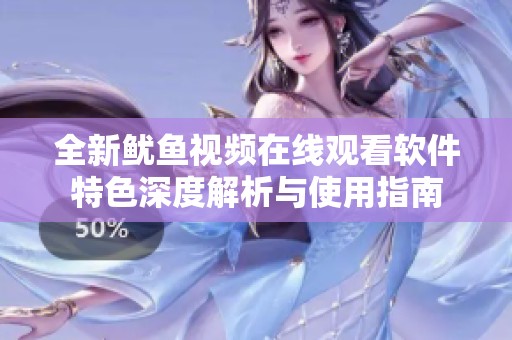 全新鱿鱼视频在线观看软件特色深度解析与使用指南
