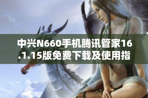 中兴N660手机腾讯管家16.1.15版免费下载及使用指南