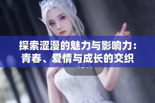 探索涩漫的魅力与影响力：青春、爱情与成长的交织