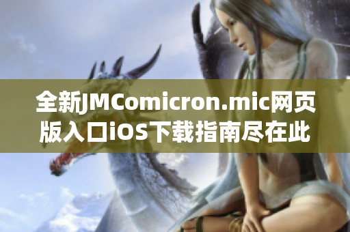 全新JMComicron.mic网页版入口iOS下载指南尽在此处