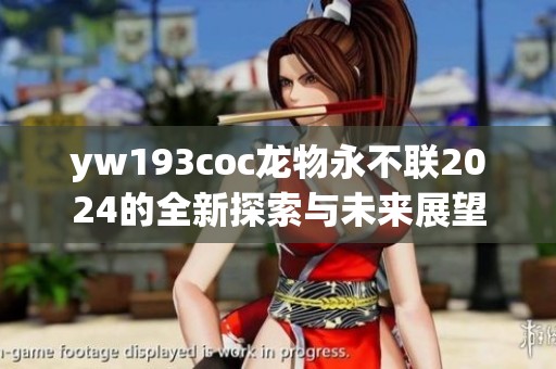 yw193coc龙物永不联2024的全新探索与未来展望