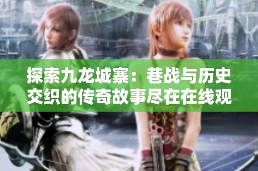 探索九龙城寨：巷战与历史交织的传奇故事尽在在线观看