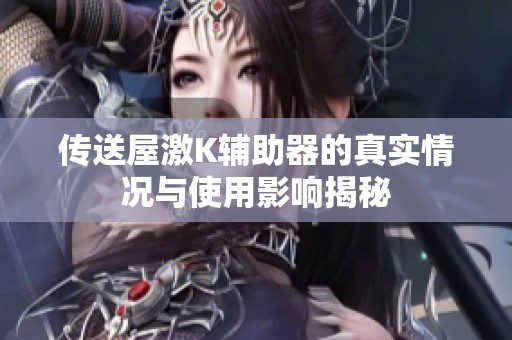 传送屋激K辅助器的真实情况与使用影响揭秘