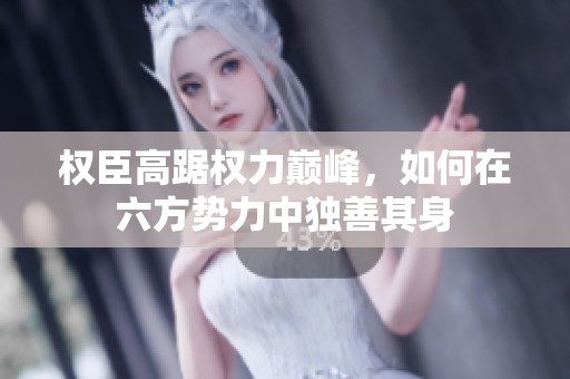 权臣高踞权力巅峰，如何在六方势力中独善其身