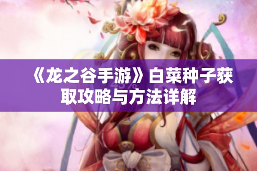 《龙之谷手游》白菜种子获取攻略与方法详解