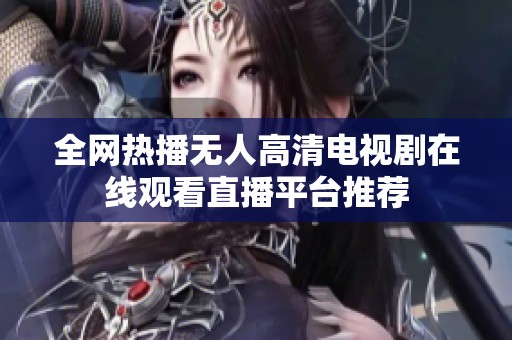 全网热播无人高清电视剧在线观看直播平台推荐