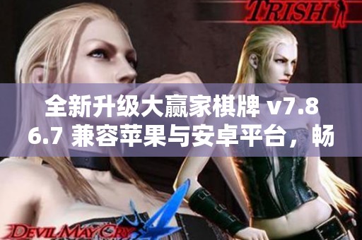 全新升级大赢家棋牌 v7.86.7 兼容苹果与安卓平台，畅享极致游戏体验