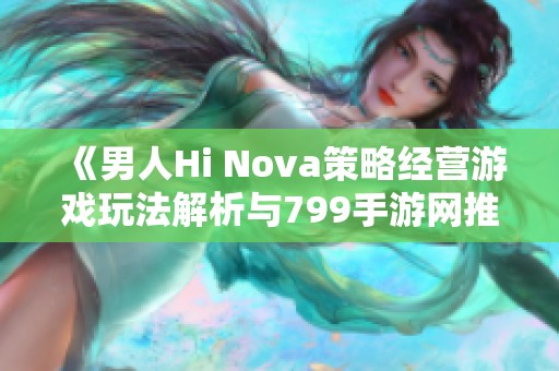 《男人Hi Nova策略经营游戏玩法解析与799手游网推荐》