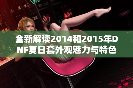 全新解读2014和2015年DNF夏日套外观魅力与特色