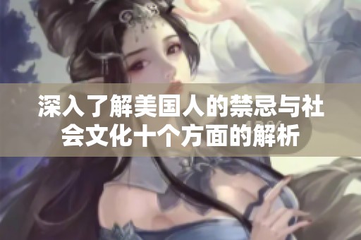 深入了解美国人的禁忌与社会文化十个方面的解析