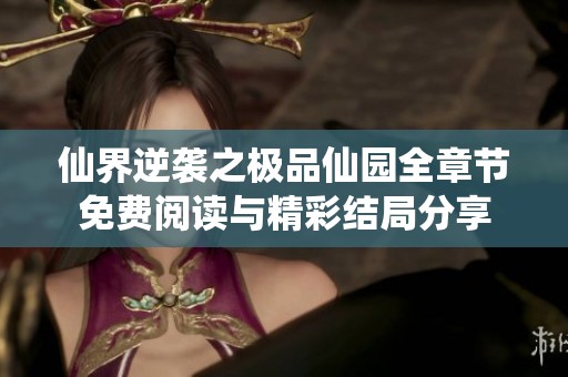 仙界逆袭之极品仙园全章节免费阅读与精彩结局分享