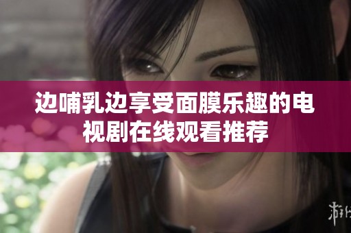 边哺乳边享受面膜乐趣的电视剧在线观看推荐