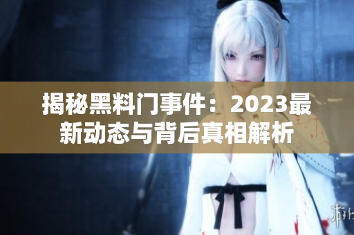 揭秘黑料门事件：2023最新动态与背后真相解析