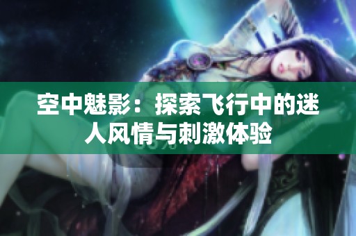 空中魅影：探索飞行中的迷人风情与刺激体验