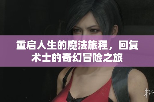 重启人生的魔法旅程，回复术士的奇幻冒险之旅