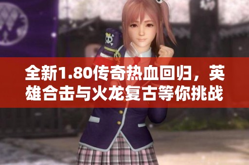 全新1.80传奇热血回归，英雄合击与火龙复古等你挑战