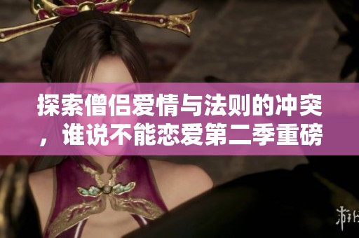 探索僧侣爱情与法则的冲突，谁说不能恋爱第二季重磅来袭