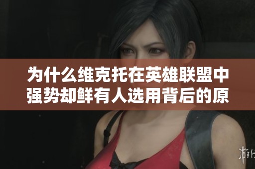 为什么维克托在英雄联盟中强势却鲜有人选用背后的原因是什么