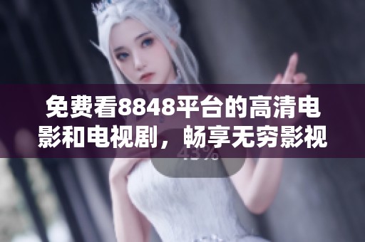 免费看8848平台的高清电影和电视剧，畅享无穷影视乐趣