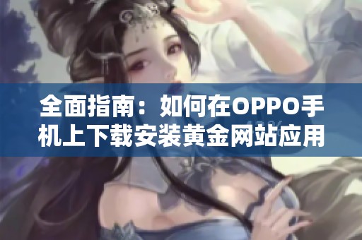 全面指南：如何在OPPO手机上下载安装黄金网站应用程序