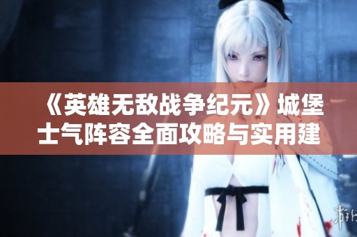 《英雄无敌战争纪元》城堡士气阵容全面攻略与实用建议
