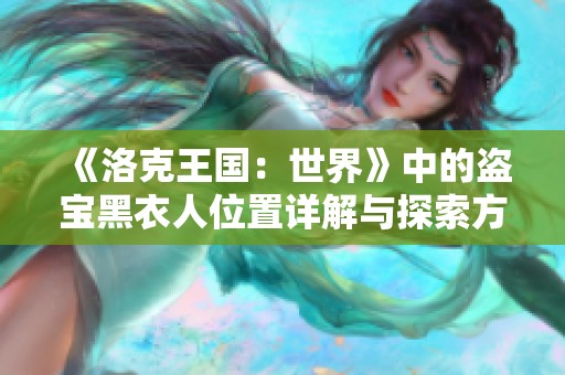 《洛克王国：世界》中的盗宝黑衣人位置详解与探索方法