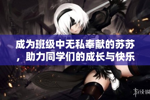 成为班级中无私奉献的苏苏，助力同学们的成长与快乐