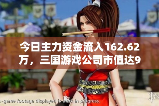 今日主力资金流入162.62万，三国游戏公司市值达9232.58万元