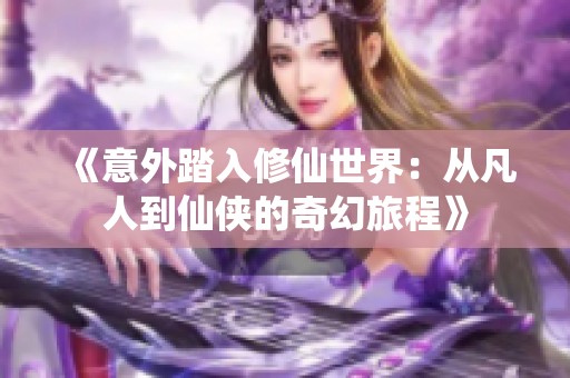 《意外踏入修仙世界：从凡人到仙侠的奇幻旅程》