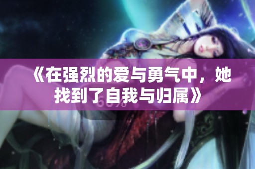 《在强烈的爱与勇气中，她找到了自我与归属》