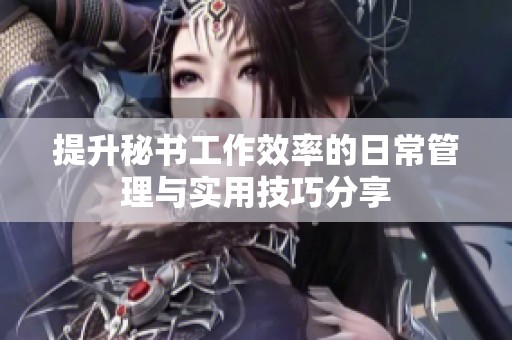 提升秘书工作效率的日常管理与实用技巧分享