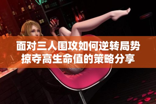 面对三人围攻如何逆转局势掠夺高生命值的策略分享