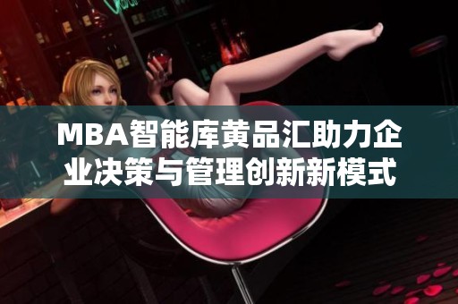 MBA智能库黄品汇助力企业决策与管理创新新模式