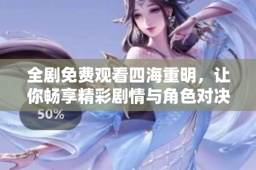 全剧免费观看四海重明，让你畅享精彩剧情与角色对决