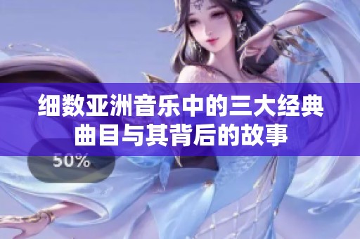细数亚洲音乐中的三大经典曲目与其背后的故事