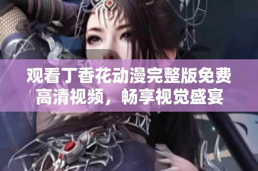观看丁香花动漫完整版免费高清视频，畅享视觉盛宴